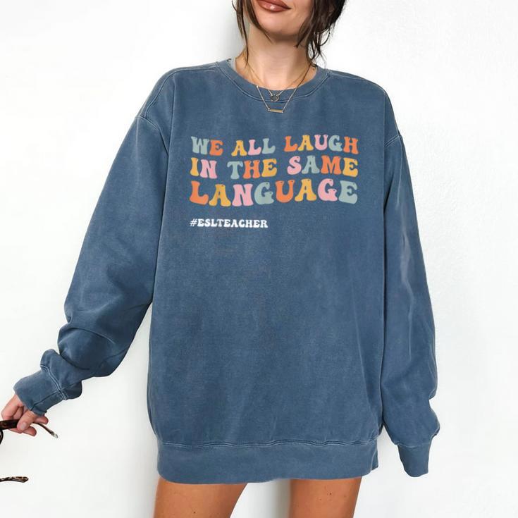 ESL Teacher We All Laugh In The Same Language Comfort Colors Sweatshirt