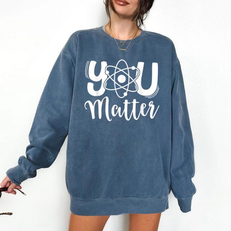 You Matter Science Teacher Chemistry Biology Kindness Kind Comfort Colors Sweatshirt