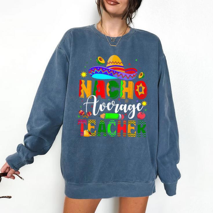Nacho Average Teacher Mexican Teacher Cinco De Mayo Fiesta Men Women Girls Kids Comfort Colors Sweatshirt