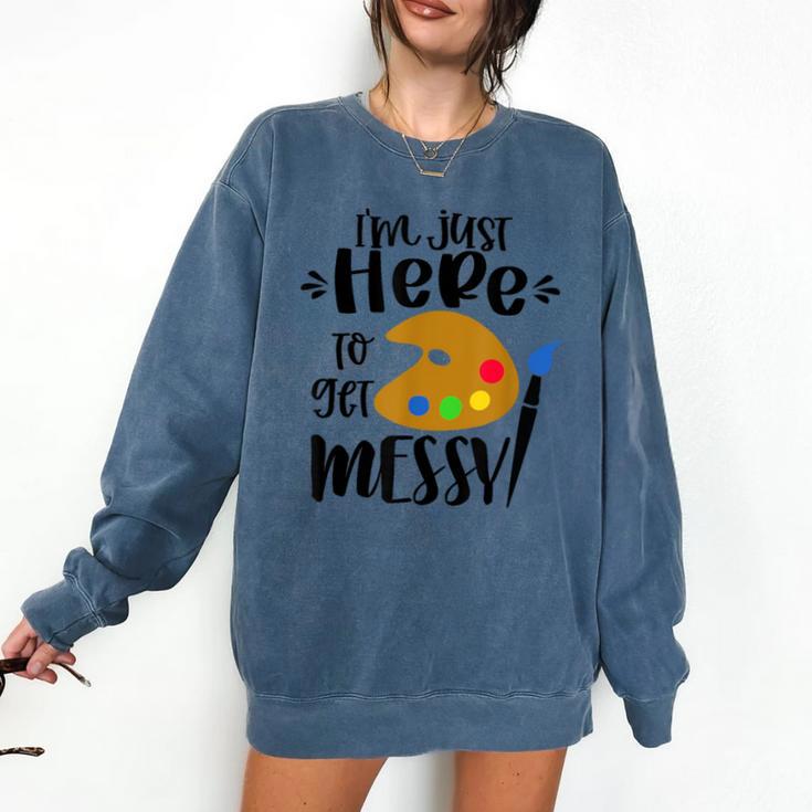 I'm Just Here To Get Messy Art Teacher Artist Painting Comfort Colors Sweatshirt