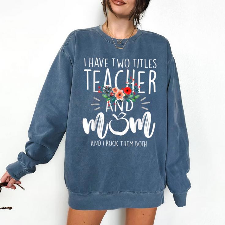 I Have Two Titles Teacher And Mom I Rock Them Both Floral Comfort Colors Sweatshirt I Have Two Titles Teacher And Mom I Rock Them Both Floral Comfort Colors Sweatshirt