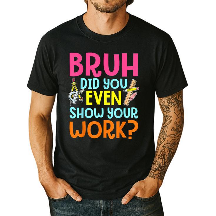 Bruh Did You Even Show Your Work Humorous Math Teacher Men's Casual T-Shirt