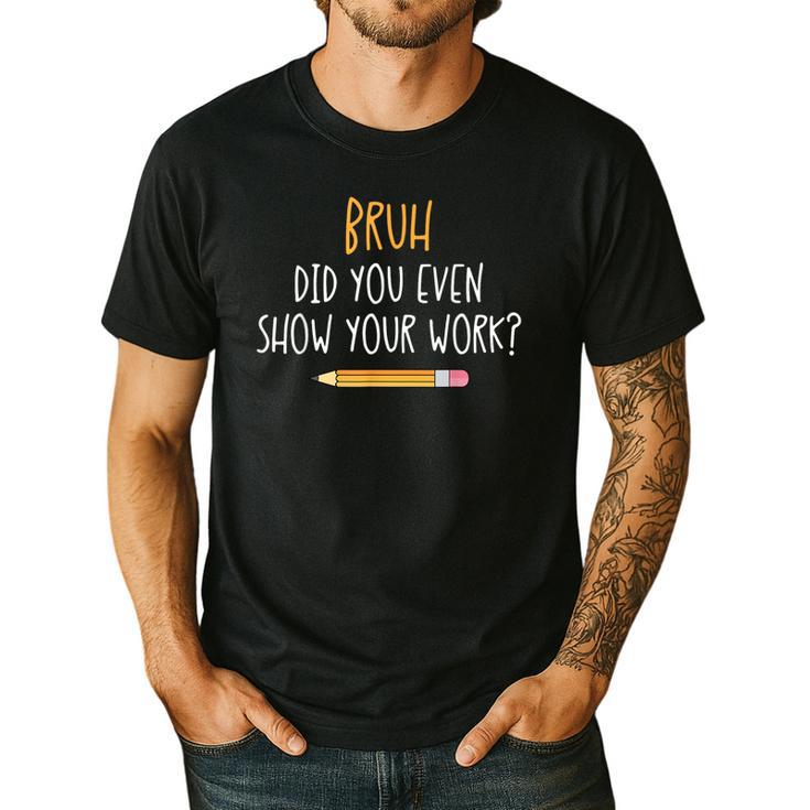 Bruh Did You Even Show Your Work Math Teacher Men's Casual T-Shirt