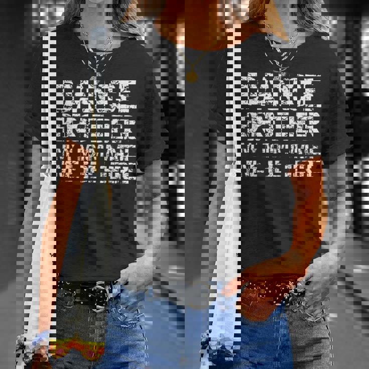 Dance Brother My Mom Made Me Be Here Dance Comp Bro T-Shirt Gifts for Her Dance Brother My Mom Made Me Be Here Dance Comp Bro T-Shirt Gifts for Her