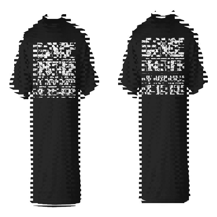 Dance Brother My Mom Made Me Be Here Dance Comp Bro T-Shirt
