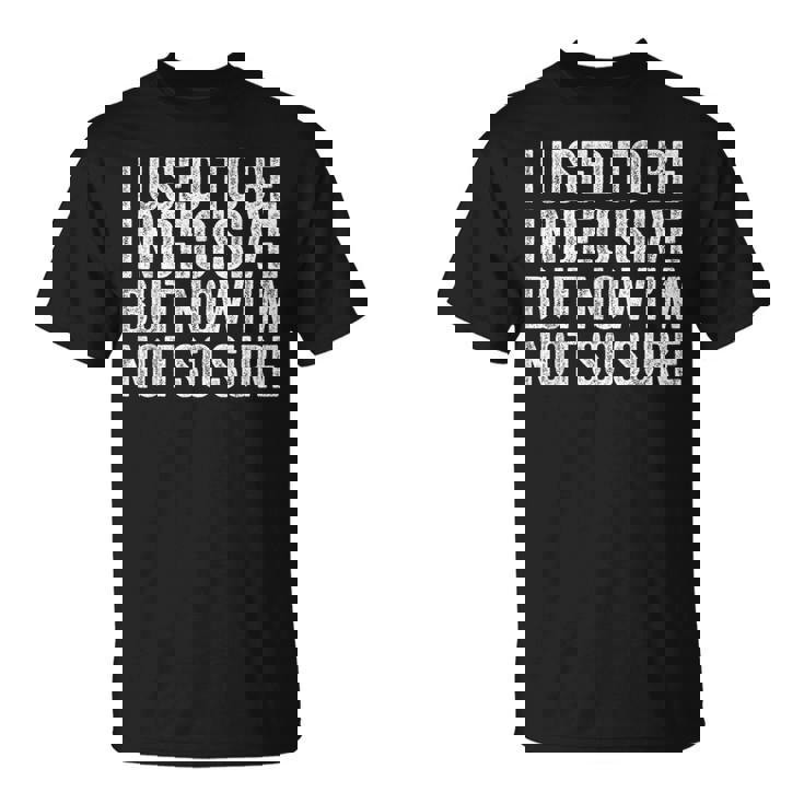 J'étais Indécise Mais Maintenant Je Neuis Plusi Drôle T-Shirt