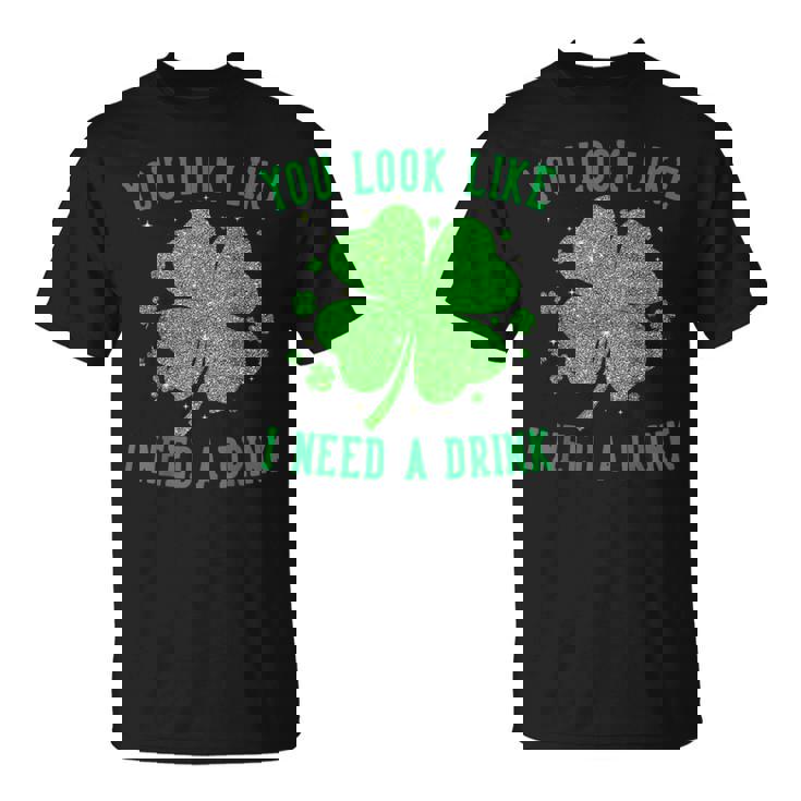 You Look Like I Need A Drink Drinking Patrick Day T-Shirt
