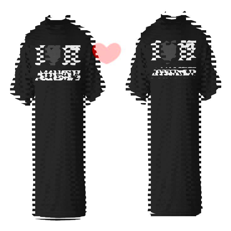 I Love It Aggressive 私はそれが攻撃的であるのが大好きです Tシャツ