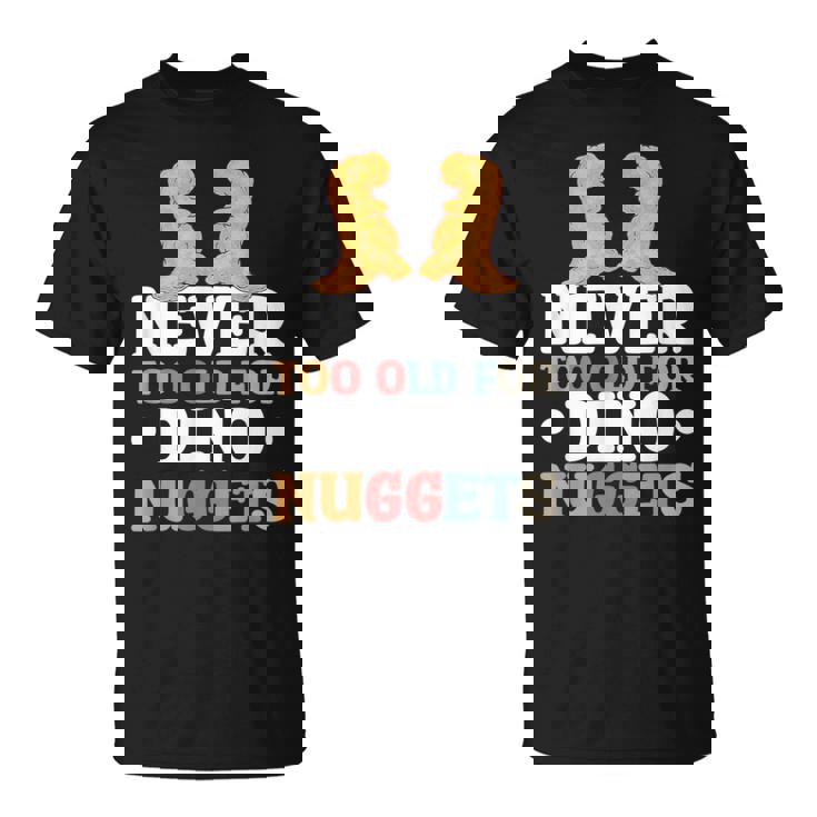 Never Too Old For Dino Nuggets T-Shirt