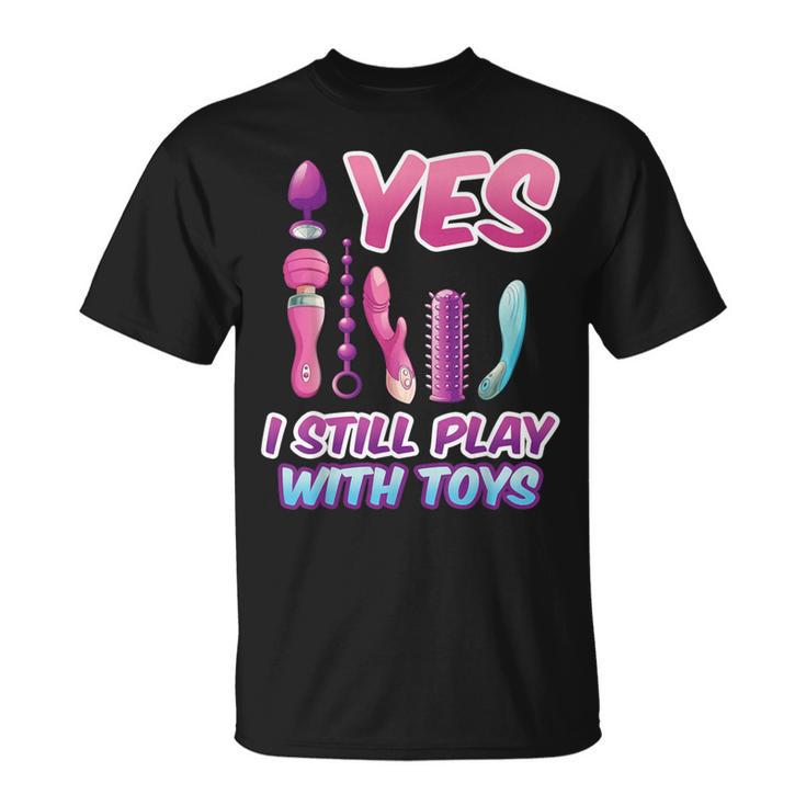 Yes I Still Play With Toys Adult Raunchy Naughty Humor T-Shirt