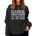 Dance Brother My Mom Made Me Be Here Dance Comp Bro Women Sweatshirt Dance Brother My Mom Made Me Be Here Dance Comp Bro Women Sweatshirt
