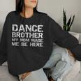 Dance Brother My Mom Made Me Be Here Dance Comp Bro Women Sweatshirt Gifts for Her Dance Brother My Mom Made Me Be Here Dance Comp Bro Women Sweatshirt Gifts for Her