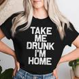Bebida Divertida Take Me Drunk I'm Home Camiseta de mujer Regalos para ella