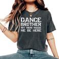 Dance Brother My Mom Made Me Be Here Dance Comp Bro Women's Oversized Comfort T-Shirt Pepper