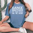 Dance Brother My Mom Made Me Be Here Dance Comp Bro Women's Oversized Comfort T-Shirt Blue Jean