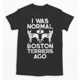 I Was Normal 2 Boston Terriers Ago Dog Lover For Men Women Girls Kids Unisex T-Shirt, trending gift