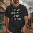 I Left My Boston Terrier To Be Here Unisex T-Shirt, funny design