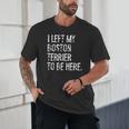 I Left My Boston Terrier To Be Here Unisex T-Shirt, novelty gifts, funny gifts