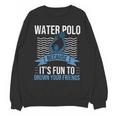 Water Polo Because It's Fun To Drown Your Friends Waterpolo Unisex Sweatshirt, Friend Gifts, trending gift