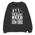 Yes I Really Do Need All These Boston Terriers Unisex Sweatshirt, trending gift