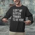 I Left My Boston Terrier To Be Here Unisex Sweatshirt, gift for family, gift for coworker