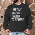 I Left My Boston Terrier To Be Here Men Graphic Sweatshirt, novelty gifts, funny gifts