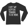 I Left My Boston Terrier To Be Here Unisex Long Sleeve T-Shirt, trending gift