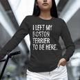 I Left My Boston Terrier To Be Here Unisex Long Sleeve T-Shirt, novelty gifts, funny gifts