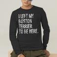 I Left My Boston Terrier To Be Here Men's Long Sleeve T-Shirt, funny gift