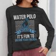 Water Polo Because It's Fun To Drown Your Friends Waterpolo Women Long Sleeve T-Shirt, Friend Gifts, funny design