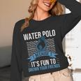 Water Polo Because It's Fun To Drown Your Friends Waterpolo Women Long Sleeve T-Shirt, novelty gifts, funny gifts