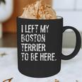 I Left My Boston Terrier To Be Here Graphic Print Coffee Mug, novelty gifts, funny gifts