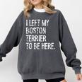I Left My Boston Terrier To Be Here Comfort Colors Sweatshirt Pepper
