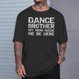 Dance Brother My Mom Made Me Be Here Dance Comp Bro T-Shirt Gifts for Him Dance Brother My Mom Made Me Be Here Dance Comp Bro T-Shirt Gifts for Him